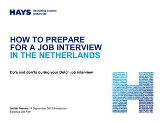 HOW TO PREPARE
FOR A JOB INTERVIEW
IN THE NETHERLANDS
Do’s and don’ts during your Dutch job interview
Judith Peeters 14 September 2013 Amsterdam
Expatica Job Fair
 