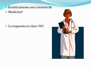  Es unicamente una cuestion de
 Medicina?



 La respuesta es clara: NO
 