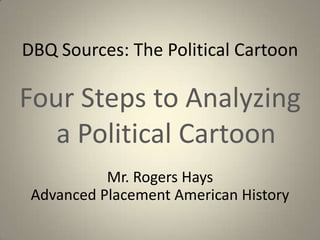 DBQ Sources: The Political Cartoon

Four Steps to Analyzing
   a Political Cartoon
           Mr. Rogers Hays
 Advanced Placement American History
 