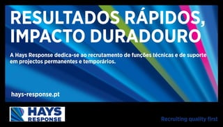 Recruiting quality first
RESULTADOS RÁPIDOS,
IMPACTO DURADOURO
A Hays Response dedica-se ao recrutamento de funções técnicas e de suporte
em projectos permanentes e temporários.
hays-response.pt
 