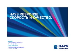 HAYS RESPONSE.
СКОРОСТЬ И КАЧЕСТВО.
МОСКВА
E: moscow@hays-response.ru
T: +7 495 228 2208
САНКТ-ПЕТЕРБУРГ
E: stpetersburg@hays-response.ru
T: +7 812 309 2506
 