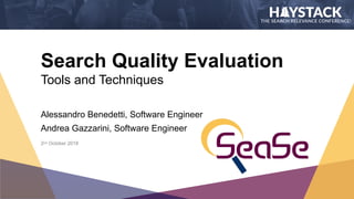 Search Quality Evaluation
Tools and Techniques
Alessandro Benedetti, Software Engineer
Andrea Gazzarini, Software Engineer
2nd October 2018
 