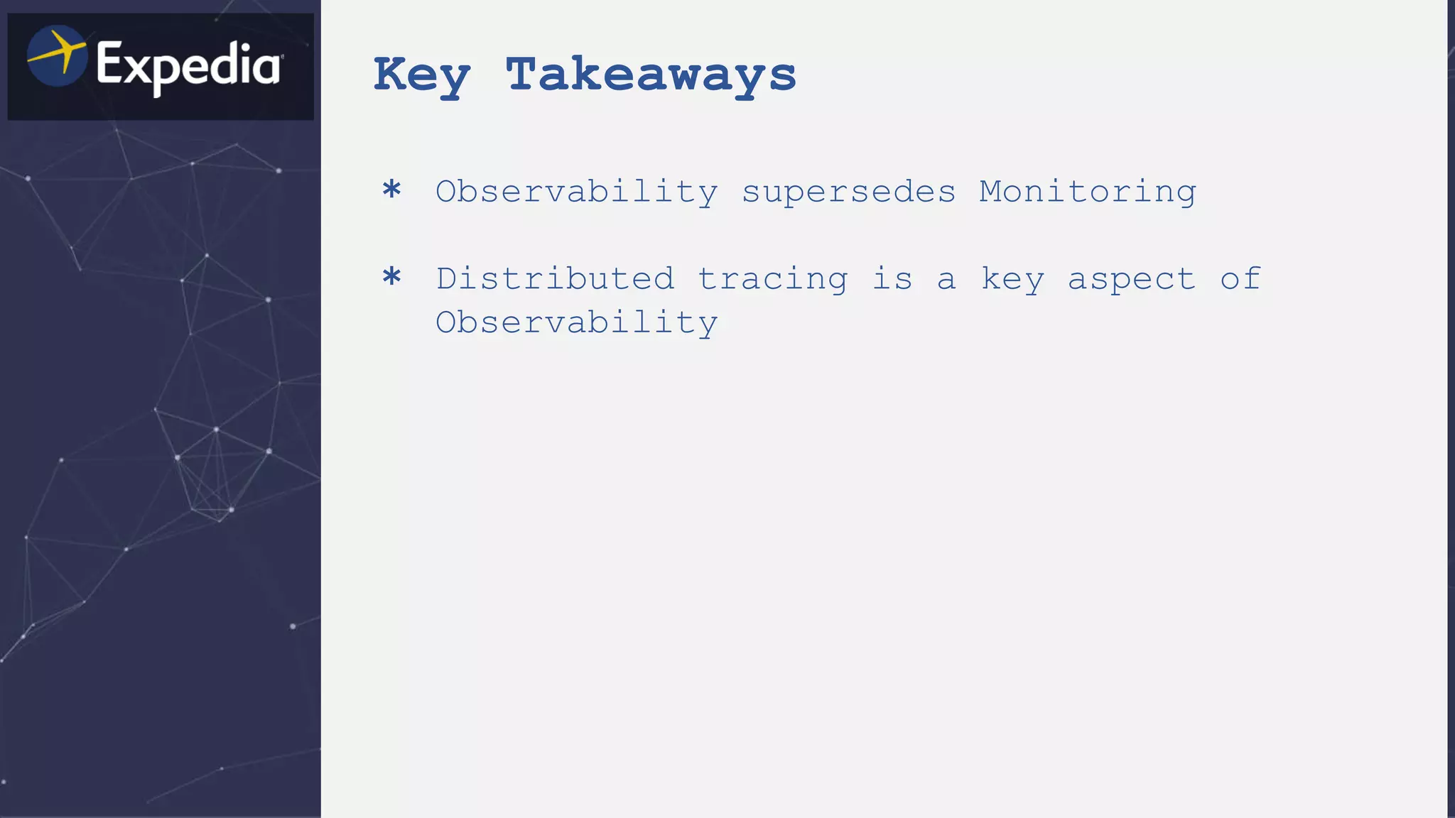 Key Takeaways
＊ Observability supersedes Monitoring
＊ Distributed tracing is a key aspect of
Observability
 