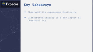 Key Takeaways
＊ Observability supersedes Monitoring
＊ Distributed tracing is a key aspect of
Observability
 