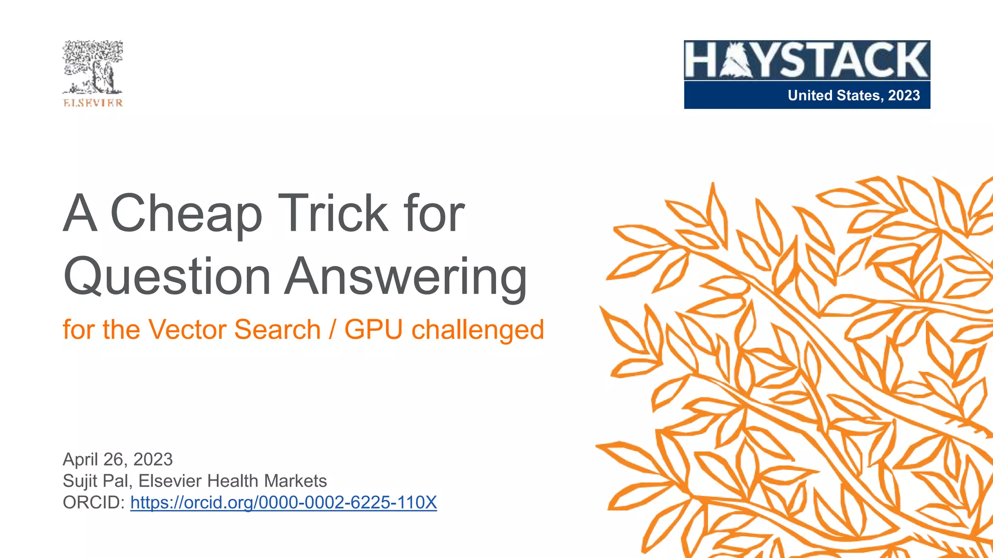 April 26, 2023
Sujit Pal, Elsevier Health Markets
ORCID: https://orcid.org/0000-0002-6225-110X
A Cheap Trick for
Question Answering
for the Vector Search / GPU challenged
United States, 2023
 