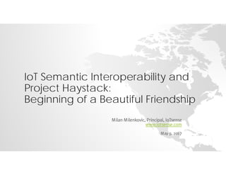 IoT Semantic Interoperability and
Project Haystack:
Beginning of a Beautiful Friendship
Milan Milenkovic, Principal, IoTsense
www.iotsense.com
May 9, 2017
 