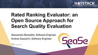 Rated Ranking Evaluator: an
Open Source Approach for
Search Quality Evaluation
Alessandro Benedetti, Software Engineer 
Andrea Gazzarini, Software Engineer
24th April 2019
 