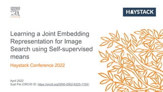 April 2022
Sujit Pal (ORCID ID: https://orcid.org/0000-0002-6225-110X)
Learning a Joint Embedding
Representation for Image
Search using Self-supervised
means
Haystack Conference 2022
 