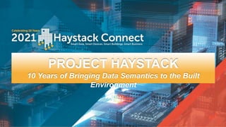 h
PROJECT HAYSTACK
10 Years of Bringing Data Semantics to the Built
Environment
 