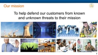 COMPANY PROPRIETARY INFORMATION 3
Protecting critical infrastructure & key resources
Protecting computer networks
Protecting against loss from fraud
Risk planning & allocation of resources
Managing responses during crisis situations
Actionable intelligence solutions include…
Protecting people from natural hazards & human
threats (external and insiders)
 
