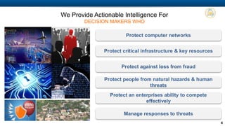 COMPANY PROPRIETARY INFORMATION 4
We are the de-facto standard for risk
management for major national events
requiring multi-agency collaboration
We developed the protective intelligence
methodology used by the Bill & Melinda Gates
Foundation
Used by 15 of the 20 largest urban
areas to keep their citizens & assets
safe
Architected, manage & protect some of
the most mission critical networks in
the US
We manage the largest enterprise-wide
architecture & worldwide deployments of
SCCM & SCOM
We deployed the first private cloud with AWS
for US Intelligence Community
Trusted by customers nationwide
 