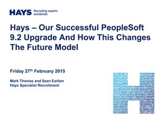 Hays – Our Successful PeopleSoft
9.2 Upgrade And How This Changes
The Future Model
Friday 27th February 2015
Mark Thomas and Sean Earlam
Hays Specialist Recruitment
 