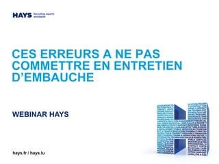 CES ERREURS A NE PAS
COMMETTRE EN ENTRETIEN
D’EMBAUCHE
hays.fr / hays.lu
WEBINAR HAYS
 