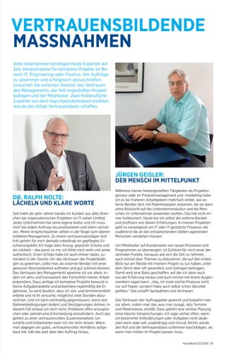 VERTRAUENSBILDENDE 
MASSNAHMEN 
JÜRGEN GEISLER: 
DER MENSCH IM MITTELPUNKT 
Während meiner festangestellten Tätigkeiten als Projektin-genieur 
oder im Produktmanagement und -marketing habe 
ich es bei früheren Arbeitgebern mehrfach erlebt, wie ex-terne 
Berater dort mit Patentrezepten ankamen, die sie dann 
ohne Rücksicht auf die Unternehmenskultur und die Men-schen 
im Unternehmen anwenden wollten. Das hat nicht im-mer 
funktioniert. Heute bin ich selbst der externe Berater 
und profitiere von diesen Erfahrungen. In meinen Projekten 
geht es vorwiegend um IT oder IT-gestützte Prozesse, die 
zuallererst die an den entsprechenden Stellen agierenden 
Menschen verstehen müssen. 
Um Mitarbeiter auf Kundenseite von neuen Prozessen und 
Programmen zu überzeugen, ist Zuhören für mich einer der 
zentralen Punkte. Genauso wie sich die Zeit zu nehmen, 
auch einmal über Themen zu diskutieren, die auf den ersten 
Blick nur am Rande mit meinem Projekt zu tun haben, unter 
dem Strich aber oft wesentlich zum Gelingen beitragen. 
Damit wird eine Basis geschaffen, auf der ich dann auch 
aus der Erfahrung heraus und auch einmal mit einem Augen-zwinkern 
sagen kann: „Hey, ich male solche Prozesse nicht 
nur auf Papier, sondern habe auch selbst schon darunter 
gelitten.“ Das schafft Sympathien und Vertrauen. 
Das Vertrauen der Auftraggeber gewinnt und bewahrt man 
vor allem, indem man das, was man zusagt, also Termine 
und Meilensteine, einhält. Dazu gehört eine seriöse Planung 
ohne falsche Versprechungen. Ich sage vorher offen, wenn 
ich bestimmte Anforderungen oder Aufgaben nicht abde-cken 
kann oder will, unabhängig vom Grund. Nichts würde 
den Ruf und die Vertrauensbasis schlimmer beschädigen, als 
wenn man mitten im Projekt passen muss. 
HaysWorld 02/2014 | 19 
Viele Unternehmen benötigen heute Experten auf 
Zeit, beispielsweise für komplexe Projekte im Be-reich 
IT, Engineering oder Finance. Um Aufträge 
zu gewinnen und erfolgreich abzuschließen, 
brauchen die externen Berater das Vertrauen 
des Managements, der fest angestellten Projekt-kollegen 
und der Mitarbeiter. Zwei freiberufliche 
Experten aus dem Hays-Spezialistenpool erzählen, 
wie sie die nötige Vertrauensbasis schaffen. 
DR. RALPH NOLTE: 
LÄCHELN UND KLARE WORTE 
Seit mehr als zehn Jahren berate ich Kunden aus allen Bran-chen 
bei organisatorischen Projekten im IT-nahen Umfeld. 
Jedes Unternehmen hat seine eigene Kultur und ich muss 
mich bei jedem Auftrag neu positionieren und intern vernet-zen. 
Meine Ansprechpartner zählen in der Regel zum oberen 
mittleren Management. Zu einem vertrauenswürdigen Auf-tritt 
gehört für mich deshalb unbedingt ein gepflegtes Er-scheinungsbild. 
Ich trage stets Anzug, geputzte Schuhe und 
ein Lächeln – das passt zu mir, ich fühle mich wohl und wirke 
authentisch. Einen Schlips habe ich auch immer dabei, zu-mindest 
in der Tasche. Um das Vertrauen der Projektkolle-gen 
zu gewinnen, sollte man als externer Berater mit einer 
gewissen Bescheidenheit auftreten und gut zuhören können. 
Das Vertrauen des Managements gewinne ich vor allem, in-dem 
ich aktiv und transparent den Fortschritt meiner Arbeit 
präsentiere. Dazu zerlege ich komplexe Projekte bewusst in 
kleine Aufgabenpakete und präsentiere regelmäßig die Er-gebnisse. 
So wird deutlich, dass ich ziel- und terminorientiert 
arbeite und nicht versuche, möglichst viele Stunden abzu-rechnen. 
Und ich kann rechtzeitig gegensteuern, wenn sich 
Rahmenbedingungen ändern und Verzögerungen drohen. In 
diesem Fall scheue ich mich nicht, Probleme offen anzuspre-chen 
oder zeitnah eine Entscheidung einzufordern. Auch das 
gehört zu einer vertrauensvollen Zusammenarbeit, Un-schärfe 
und Unklarheiten kann ich mir nicht leisten. Wenn 
man dagegen ein gutes, vertrauensvolles Verhältnis aufge-baut 
hat, hält das weit über den Auftrag hinaus. 
 