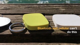 Bluetooth and cellular can’t
do this
 