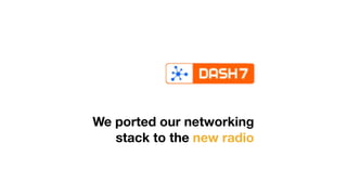 We ported our networking
stack to the new radio
 