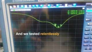 And we tested relentlessly
 