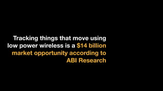 Tracking things that move using
low power wireless is a $14 billion
market opportunity according to
ABI Research
 