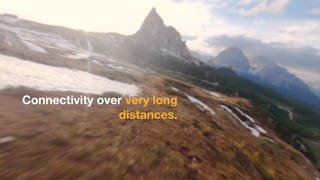 Connectivity over very long
distances.
 