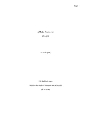 Page 1
A Market Analysis for
(Spotify)
(Alex Hayton)
Full Sail University
Project & Portfolio II: Business and Marketing
(9/24/2020)
 