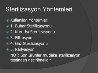 Sterilizasyon Yöntemleri
Kullanılan Yöntemler:
 1. Buhar Sterilizasyonu
 2. Kuru Isı Sterilizasyonu
 3. Filtrasyon
 4. Gaz Sterilizasyonu
 5. Radyasyon
NOT: Son ürünler mutlaka sterilizasyon
testinden geçirilmelidir.


 