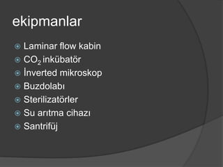 ekipmanlar
Laminar flow kabin
 CO2 inkübatör
 İnverted mikroskop
 ܳǱı
 ٱö
 Su arıtma cihazı
 Santrifüj


 