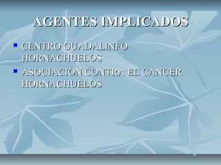 AGENTES IMPLICADOSAGENTES IMPLICADOS
 CENTRO GUADALINFOCENTRO GUADALINFO
HORNACHUELOSHORNACHUELOS
 ASOCIACION CONTRA EL CANCERASOCIACION CONTRA EL CANCER
HORNACHUELOSHORNACHUELOS
 