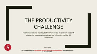 THE PRODUCTIVITY
CHALLENGE
Justin Hayward and Nick Coutts from Cambridge Investment Research
discuss the productivity challenge and celebrate reaching 50
conferences.
SciTech Europa
This article will appear in Pan European Networks: Science & Technology issue 25, which was published
in December, 2017.
 