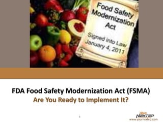 www.yournextep.com
FDA Food Safety Modernization Act (FSMA)
Are You Ready to Implement It?
1
 