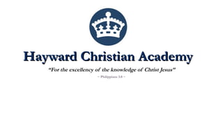 Hayward Christian AcademyHayward Christian Academy
“For the excellency of the knowledge of Christ Jesus”
~ Philippians 3:8 ~
 