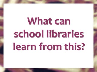 What can school libraries learn from this? 