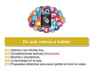 De qquuéé vvaamooss aa hhaabbllaarr 
[01] Internet y los móviles hoy. 
[02] Consideraciones teóricas.(fotocopias) 
[03] Mo...