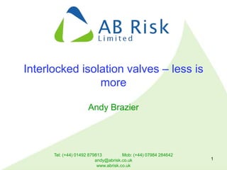Tel: (+44) 01492 879813 Mob: (+44) 07984 284642
andy@abrisk.co.uk
www.abrisk.co.uk
1
Interlocked isolation valves – less is
more
Andy Brazier
 