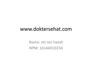 www.doktersehat.com
Nama: siti nor hazah
NPM: 1614401D234
 