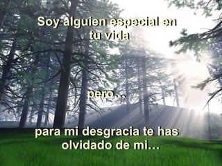 para mi desgracia te has olvidado de mi… para mi desgracia te has olvidado de mi… Soy alguien especial en tu vida  Soy alguien especial en tu vida  pero… pero… 