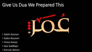 Give Us Dua We Prepared This
• Sabih Kamran
• Sobia Naseem
• Irtaza Anwar
• Iqra Saddiqui
• Zarnub Idreesi
 