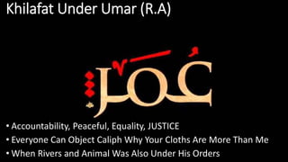 Khilafat Under Umar (R.A)
• Accountability, Peaceful, Equality, JUSTICE
• Everyone Can Object Caliph Why Your Cloths Are More Than Me
• When Rivers and Animal Was Also Under His Orders
 