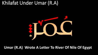 Khilafat Under Umar (R.A)
Umar (R.A) Wrote A Letter To River Of Nile Of Egypt
 