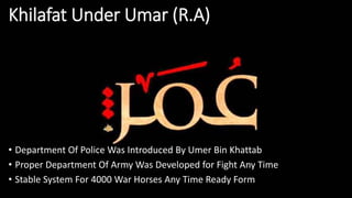 Khilafat Under Umar (R.A)
• Department Of Police Was Introduced By Umer Bin Khattab
• Proper Department Of Army Was Developed for Fight Any Time
• Stable System For 4000 War Horses Any Time Ready Form
 