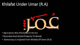 Khilafat Under Umar (R.A)
• Agriculture Was Promoted in His Era
• Recorded And Aloted Property To Needy
• Democracy is Inspired From Khilafat Of Umer (R.A)
 