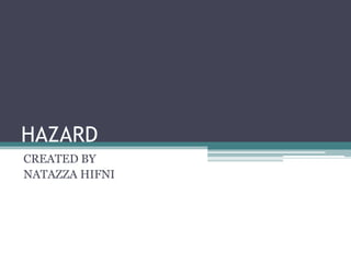 HAZARD
CREATED BY
NATAZZA HIFNI
 