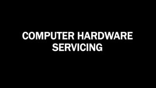 COMPUTER HARDWARE
SERVICING
 