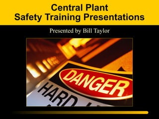 Central Plant Safety Training Presentations Presented by Bill Taylor 