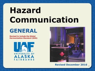 Hazard
Communication
GENERAL
Revised to include the Global
Harmonization Standard (GHS)
1
Revised December 2016
 