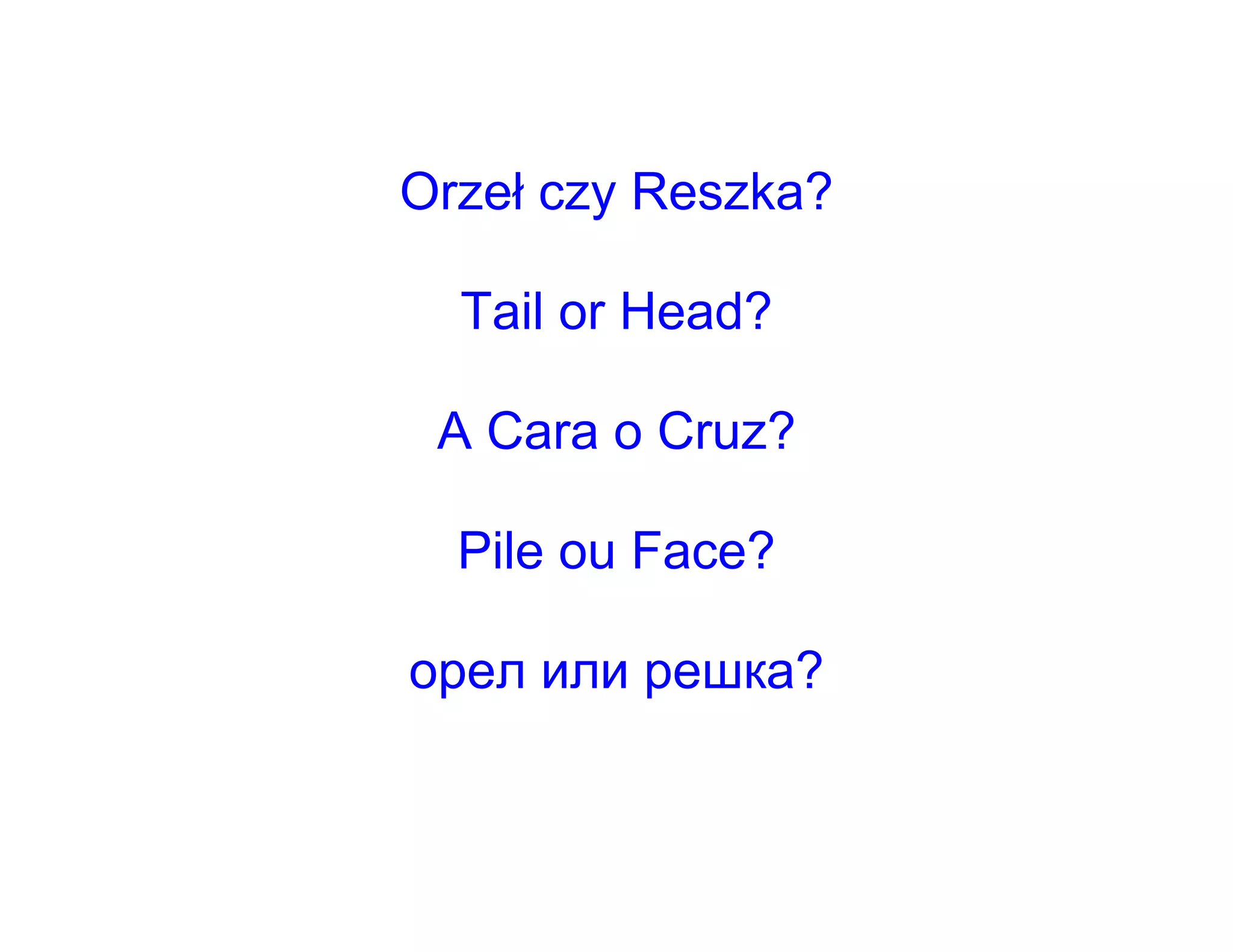 Orzeł czy Reszka?

  Tail or Head?

 A Cara o Cruz?

  Pile ou Face?

орeл или решкa?
 