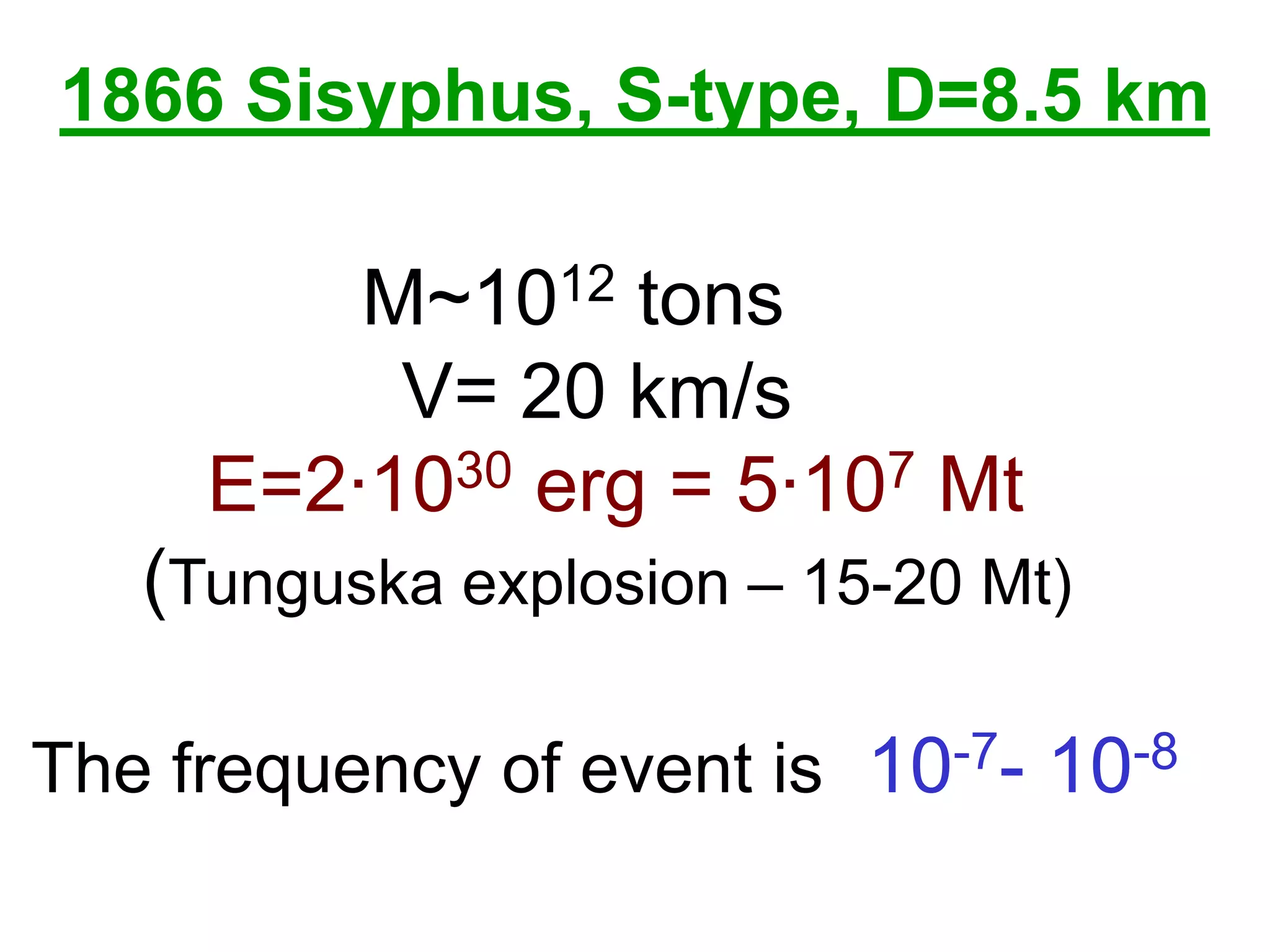 1866 Sisyphus, S-type, D=8.5 km
M~1012 tons
V= 20 km/s
E=2·1030 erg = 5·107 Mt
(Tunguska explosion – 15-20 Мt)
The frequency of event is 10-7- 10-8
 