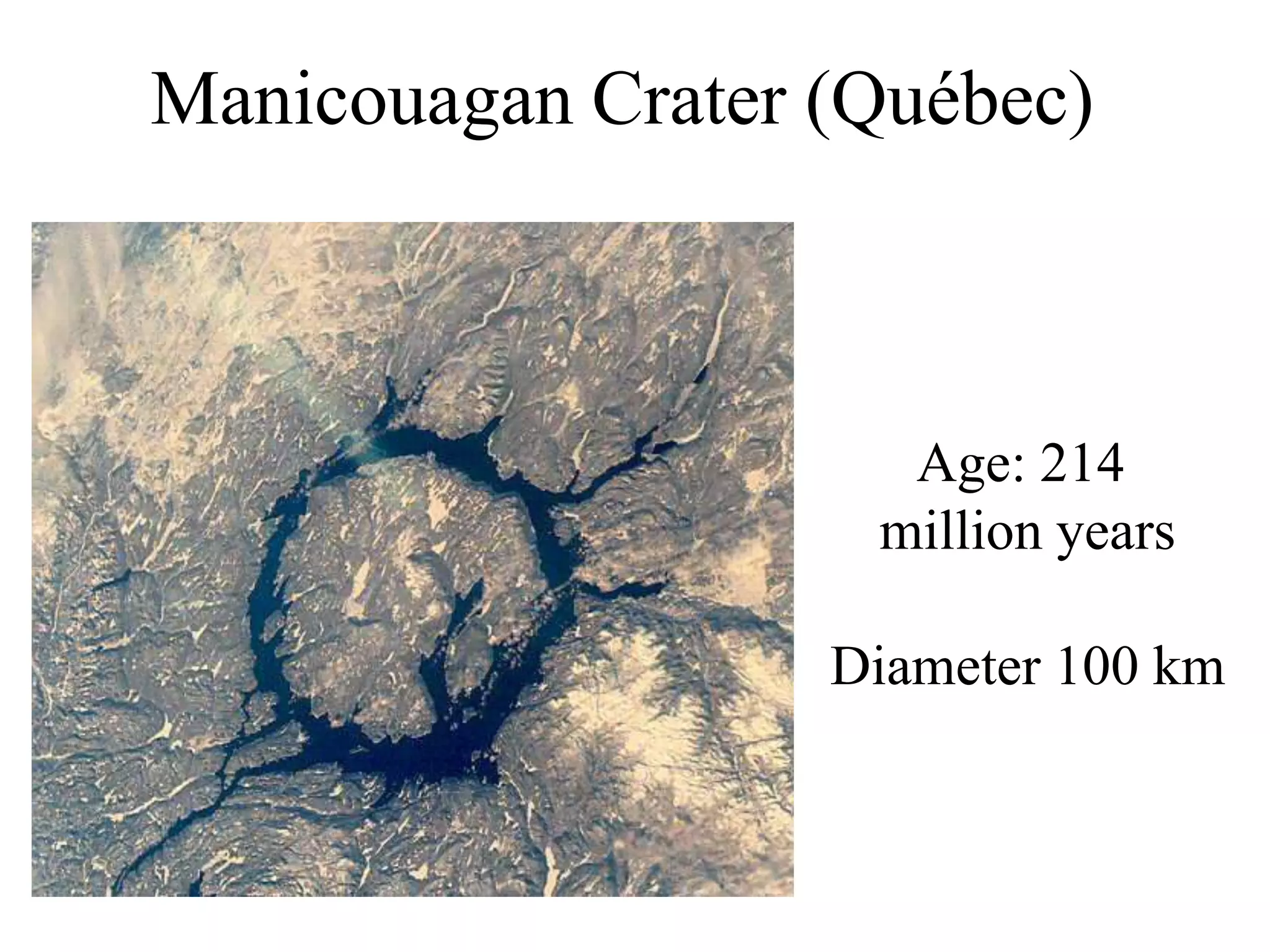 Manicouagan Crater (Québec)
Age: 214
million years
Diameter 100 km
 