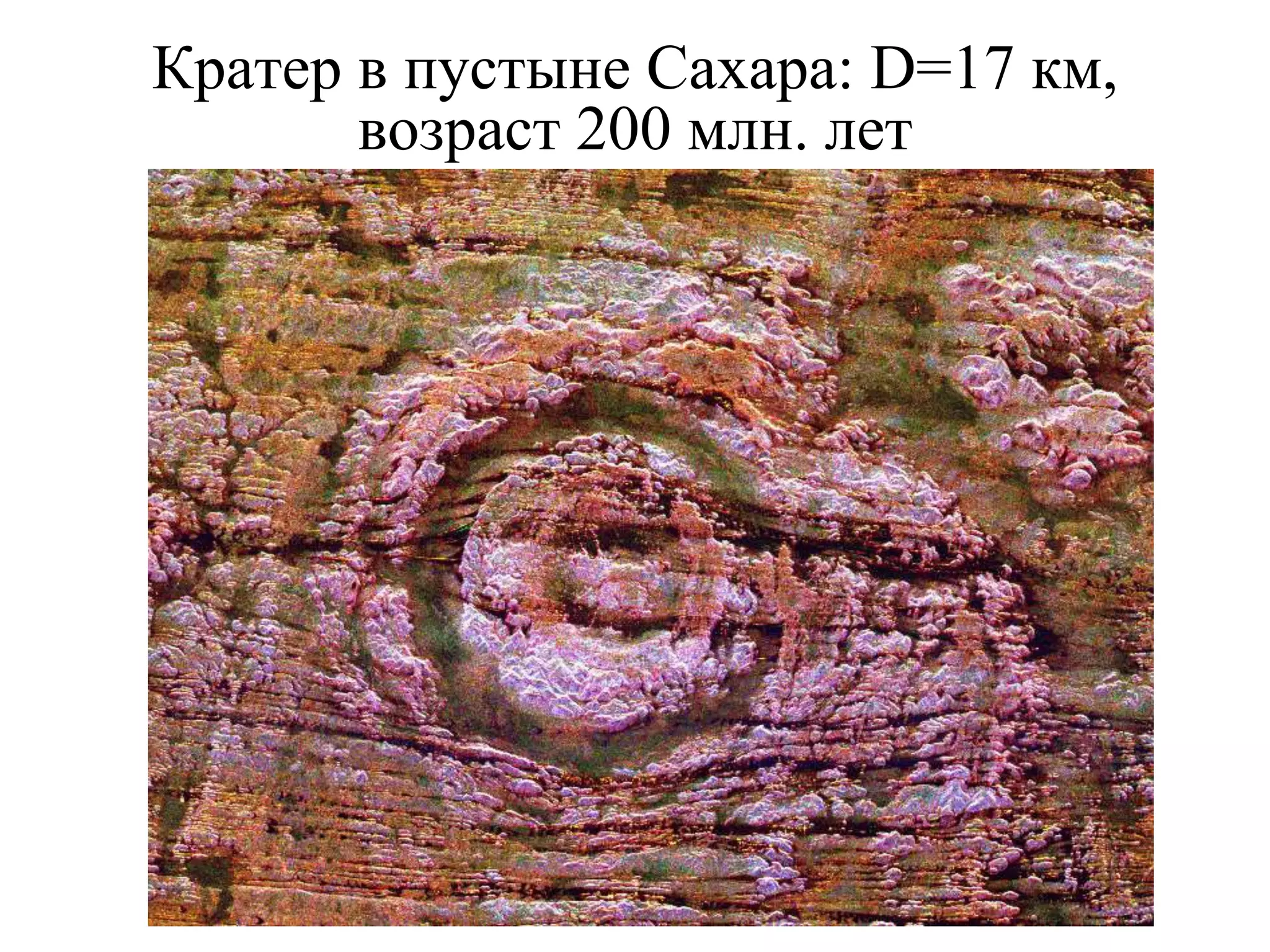 Кратер в пустыне Сахара: D=17 км,
возраст 200 млн. лет
 
