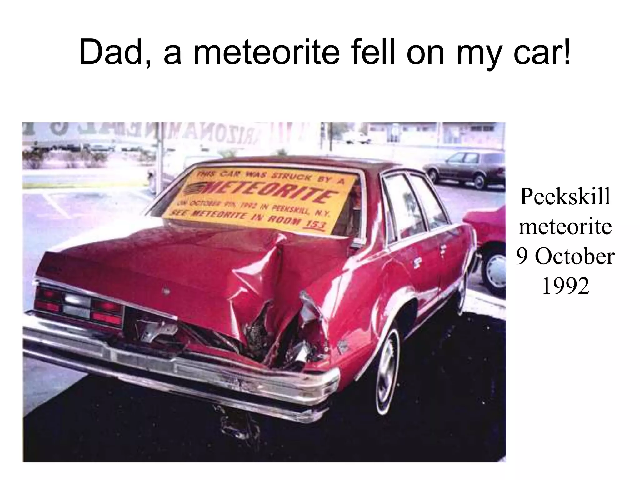 Dad, a meteorite fell on my car!
Peekskill
meteorite
9 October
1992
 