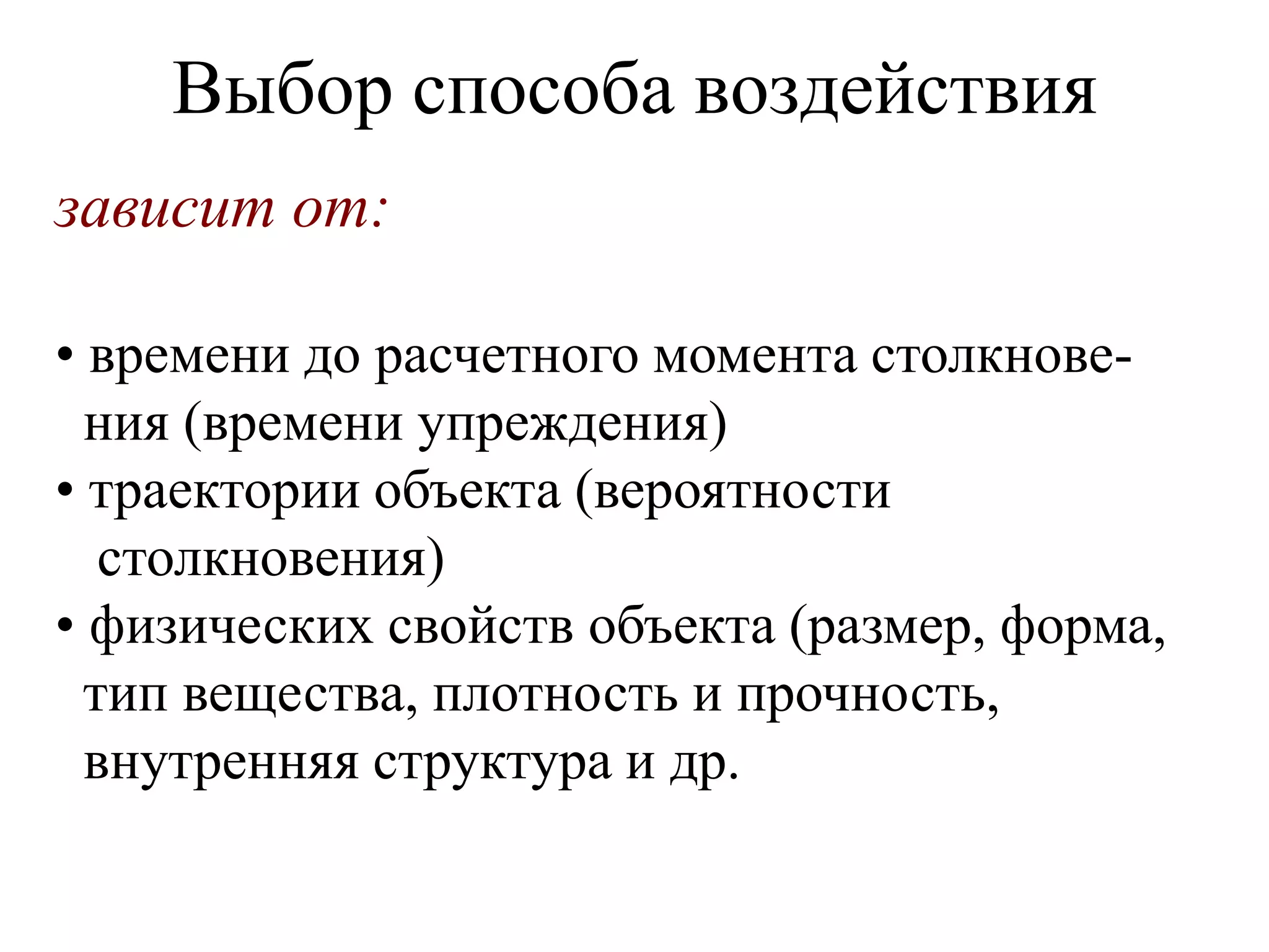 Выбор способа воздействия
зависит от:
• времени до расчетного момента столкнове-
ния (времени упреждения)
• траектории объекта (вероятности
столкновения)
• физических свойств объекта (размер, форма,
тип вещества, плотность и прочность,
внутренняя структура и др.
 